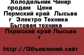 Холодильник Чинар продам › Цена ­ 1 500 - Пермский край, Лысьва г. Электро-Техника » Бытовая техника   . Пермский край,Лысьва г.